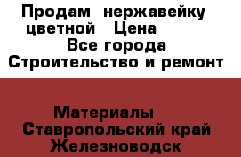 Продам  нержавейку, цветной › Цена ­ 180 - Все города Строительство и ремонт » Материалы   . Ставропольский край,Железноводск г.